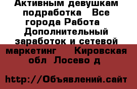 Активным девушкам подработка - Все города Работа » Дополнительный заработок и сетевой маркетинг   . Кировская обл.,Лосево д.